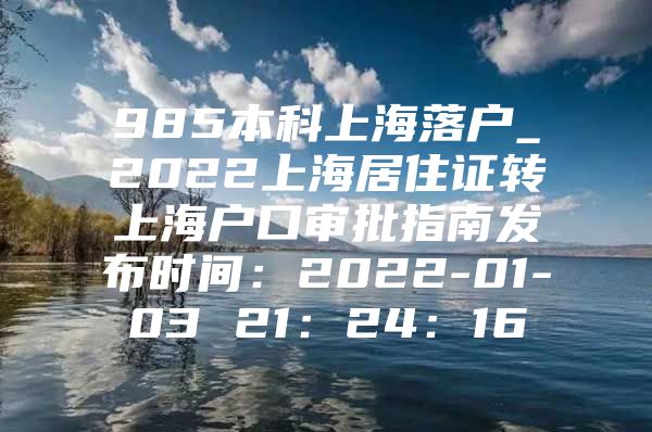 985本科上海落户_2022上海居住证转上海户口审批指南发布时间：2022-01-03 21：24：16