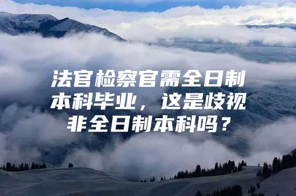 法官检察官需全日制本科毕业，这是歧视非全日制本科吗？