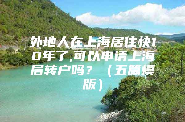 外地人在上海居住快10年了,可以申请上海居转户吗？（五篇模版）