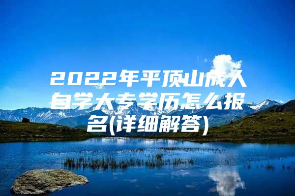 2022年平顶山成人自学大专学历怎么报名(详细解答)