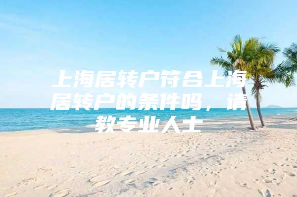 上海居转户符合上海居转户的条件吗，请教专业人士