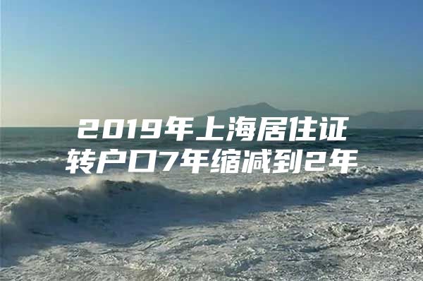 2019年上海居住证转户口7年缩减到2年