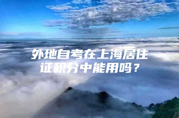 外地自考在上海居住证积分中能用吗？