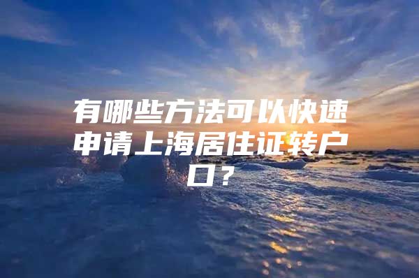 有哪些方法可以快速申请上海居住证转户口？