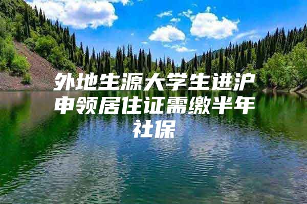 外地生源大学生进沪申领居住证需缴半年社保