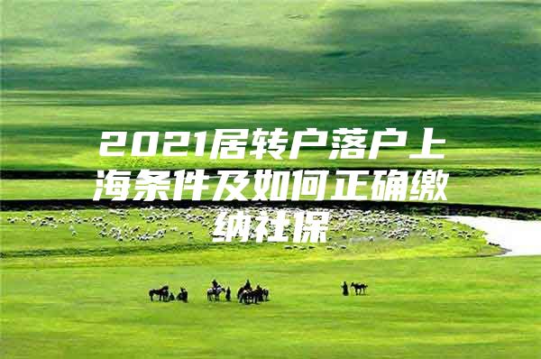 2021居转户落户上海条件及如何正确缴纳社保