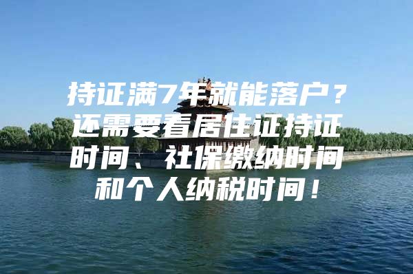 持证满7年就能落户？还需要看居住证持证时间、社保缴纳时间和个人纳税时间！