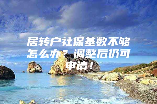 居转户社保基数不够怎么办？调整后仍可申请！