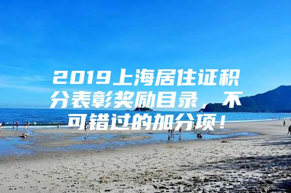 2019上海居住证积分表彰奖励目录，不可错过的加分项！