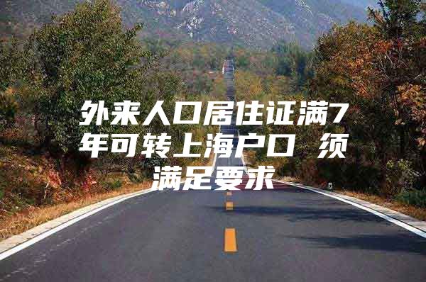 外来人口居住证满7年可转上海户口 须满足要求