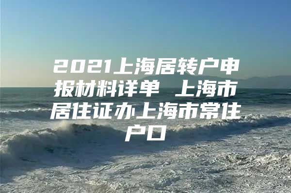 2021上海居转户申报材料详单 上海市居住证办上海市常住户口