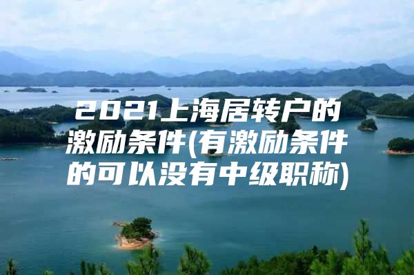 2021上海居转户的激励条件(有激励条件的可以没有中级职称)