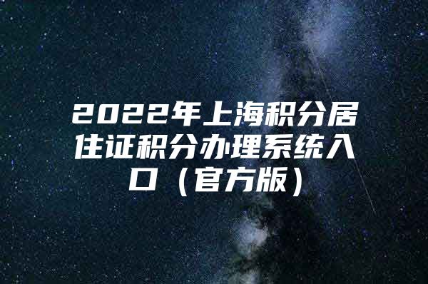 2022年上海积分居住证积分办理系统入口（官方版）