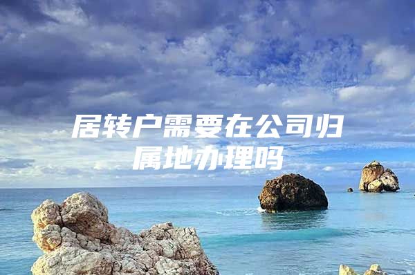 居转户需要在公司归属地办理吗