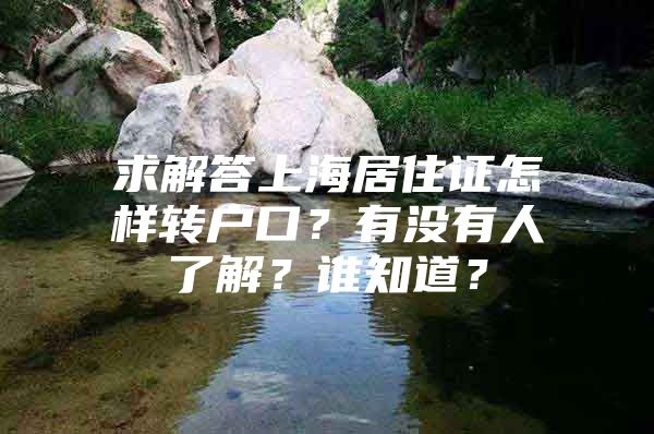 求解答上海居住证怎样转户口？有没有人了解？谁知道？