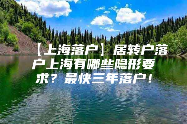 【上海落户】居转户落户上海有哪些隐形要求？最快三年落户！