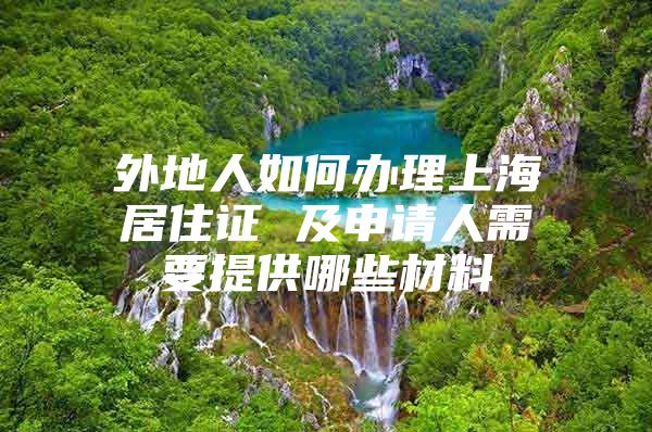 外地人如何办理上海居住证 及申请人需要提供哪些材料