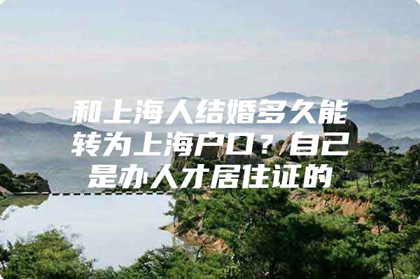 和上海人结婚多久能转为上海户口？自己是办人才居住证的