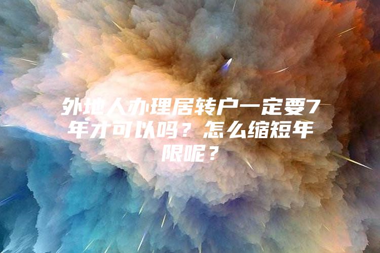 外地人办理居转户一定要7年才可以吗？怎么缩短年限呢？