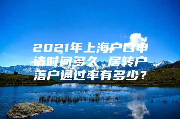 2021年上海户口申请时间多久 居转户落户通过率有多少？