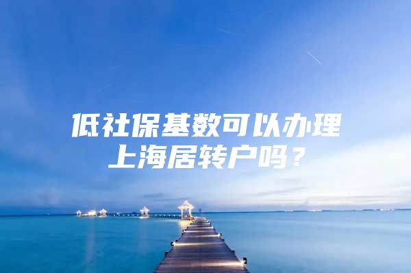 低社保基数可以办理上海居转户吗？