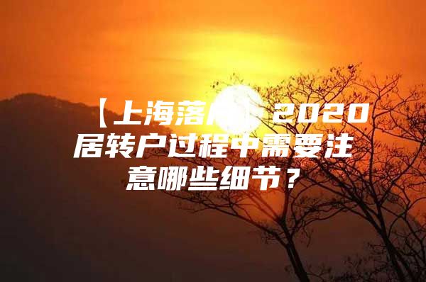 【上海落户】2020居转户过程中需要注意哪些细节？