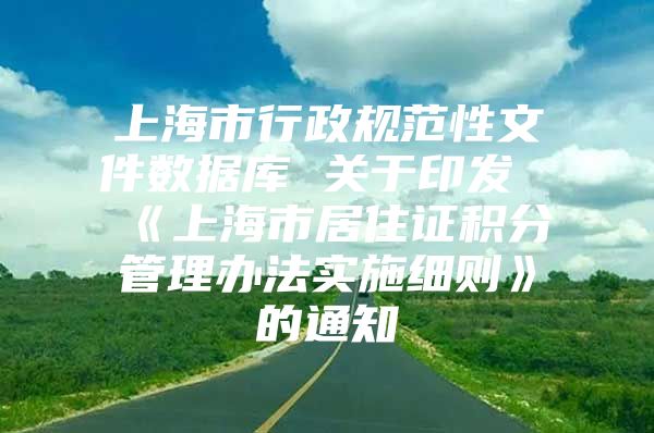 上海市行政规范性文件数据库 关于印发《上海市居住证积分管理办法实施细则》的通知