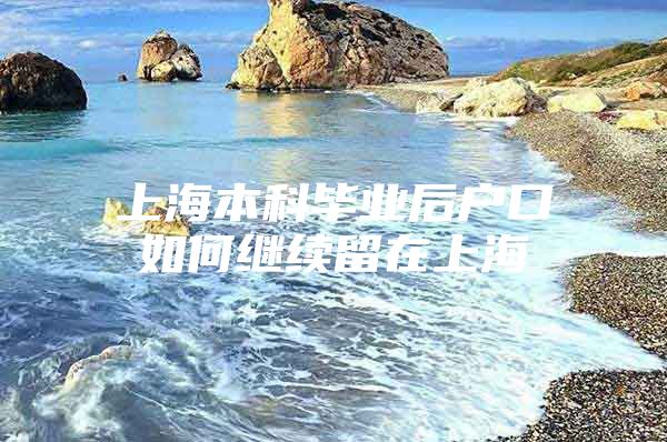 上海本科毕业后户口如何继续留在上海