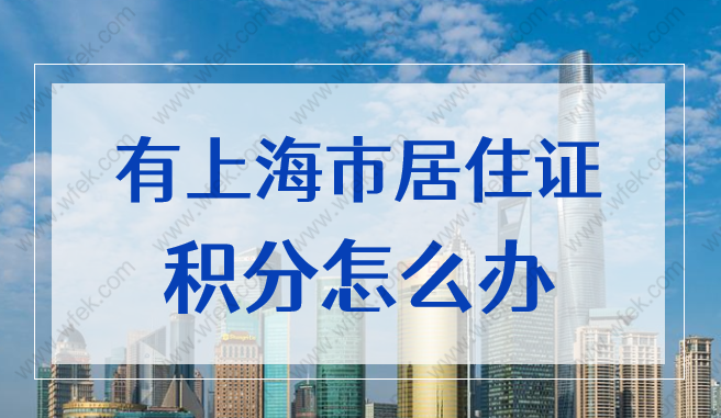 有上海市居住证积分怎么弄的？2022上海积分120分办理流程更新