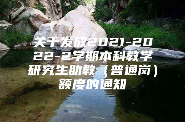 关于发放2021-2022-2学期本科教学研究生助教（普通岗）额度的通知