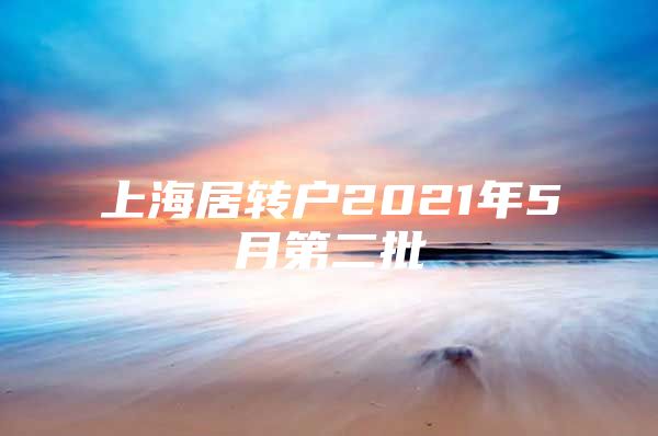 上海居转户2021年5月第二批