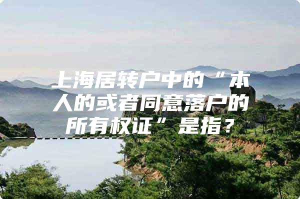 上海居转户中的“本人的或者同意落户的所有权证”是指？