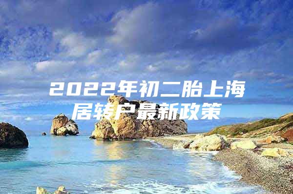 2022年初二胎上海居转户最新政策