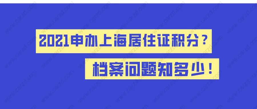 2021申办上海居住证积分,档案问题知多少！