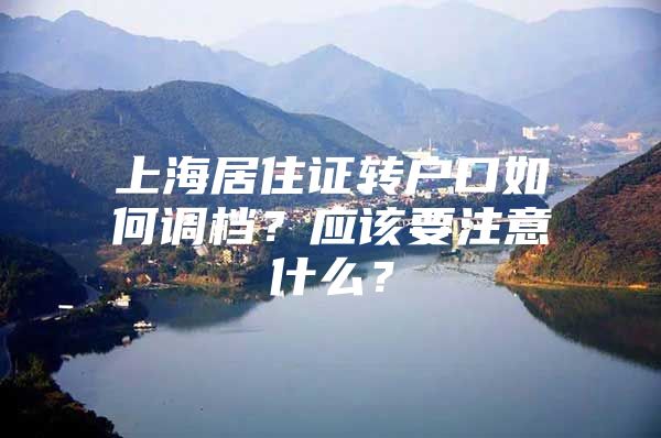 上海居住证转户口如何调档？应该要注意什么？