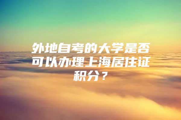 外地自考的大学是否可以办理上海居住证积分？