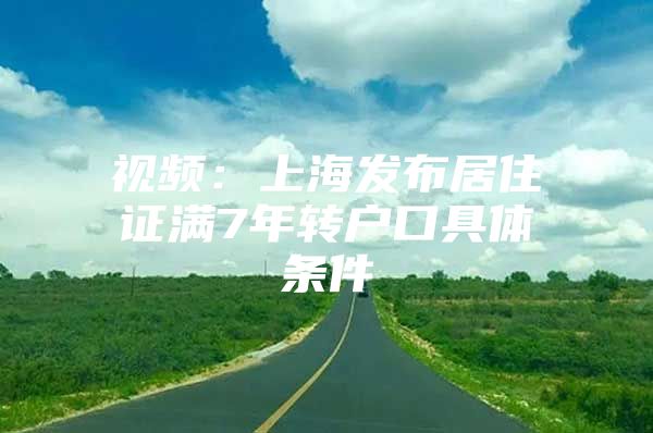 视频：上海发布居住证满7年转户口具体条件