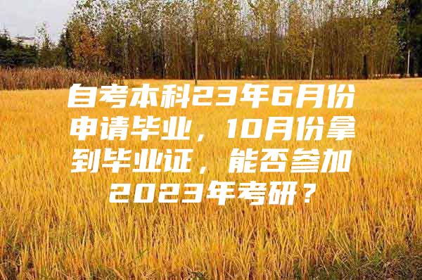 自考本科23年6月份申请毕业，10月份拿到毕业证，能否参加2023年考研？