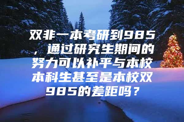 双非一本考研到985，通过研究生期间的努力可以补平与本校本科生甚至是本校双985的差距吗？