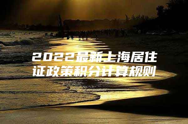 2022最新上海居住证政策积分计算规则