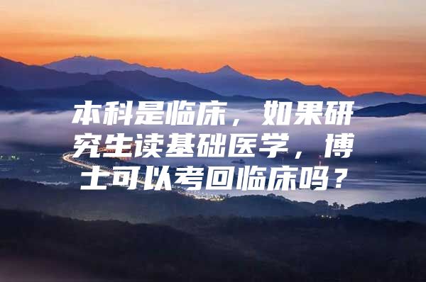 本科是临床，如果研究生读基础医学，博士可以考回临床吗？