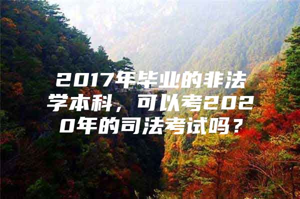 2017年毕业的非法学本科，可以考2020年的司法考试吗？