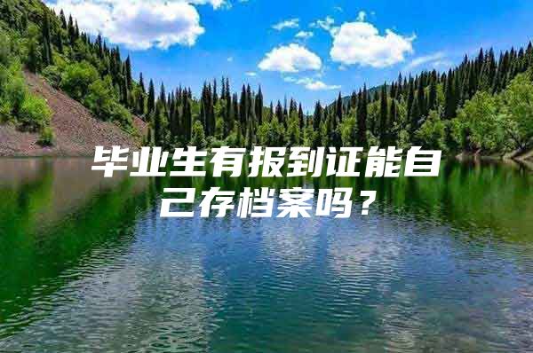 毕业生有报到证能自己存档案吗？