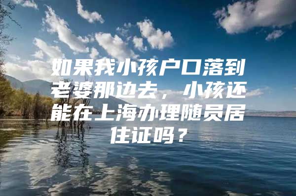 如果我小孩户口落到老婆那边去，小孩还能在上海办理随员居住证吗？