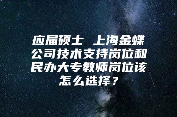 应届硕士 上海金蝶公司技术支持岗位和民办大专教师岗位该怎么选择？