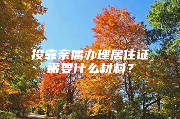 投靠亲属办理居住证需要什么材料？