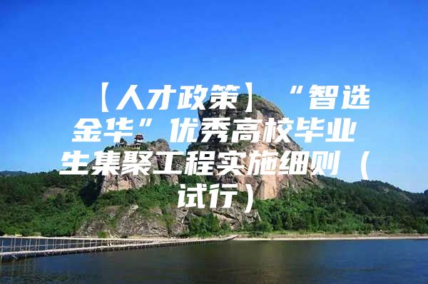 【人才政策】“智选金华”优秀高校毕业生集聚工程实施细则（试行）