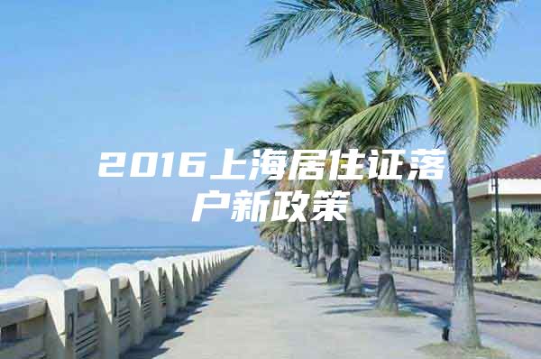 2016上海居住证落户新政策