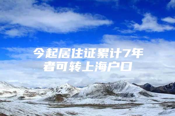 今起居住证累计7年者可转上海户口