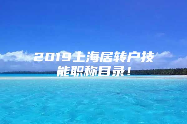 2019上海居转户技能职称目录！